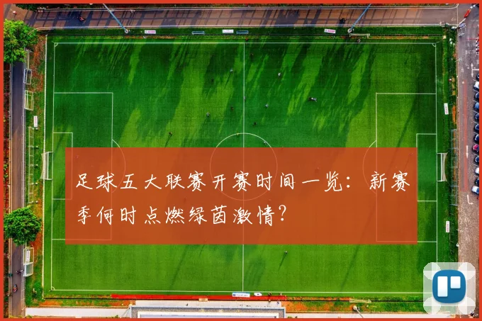 足球五大联赛开赛时间一览：新赛季何时点燃绿茵激情？