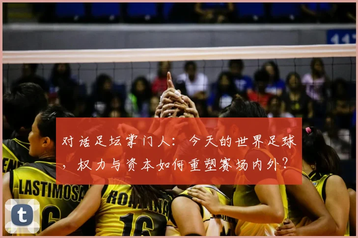 对话足坛掌门人：今天的世界足球，权力与资本如何重塑赛场内外？