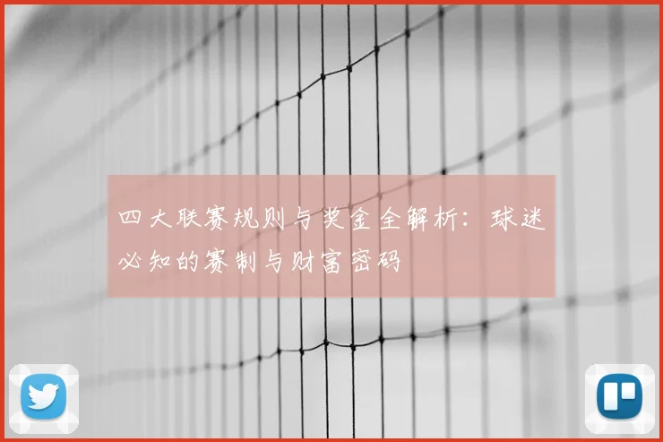 四大联赛规则与奖金全解析：球迷必知的赛制与财富密码