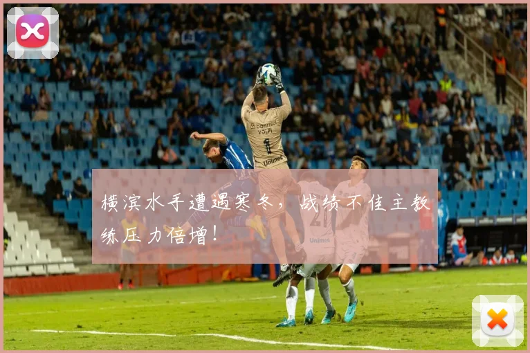 横滨水手遭遇寒冬，战绩不佳主教练压力倍增！